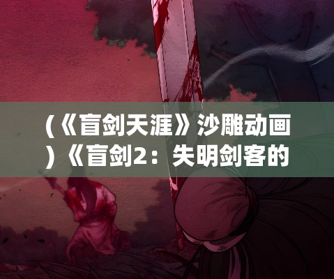 (《盲剑天涯》沙雕动画) 《盲剑2：失明剑客的复仇之路》——在黑暗中寻找光明，一段浴血重生的传奇